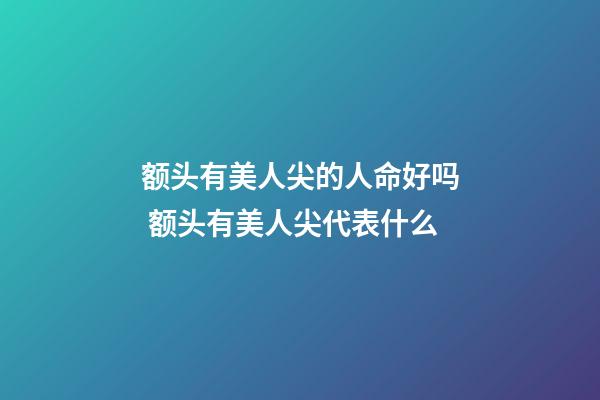 额头有美人尖的人命好吗 额头有美人尖代表什么